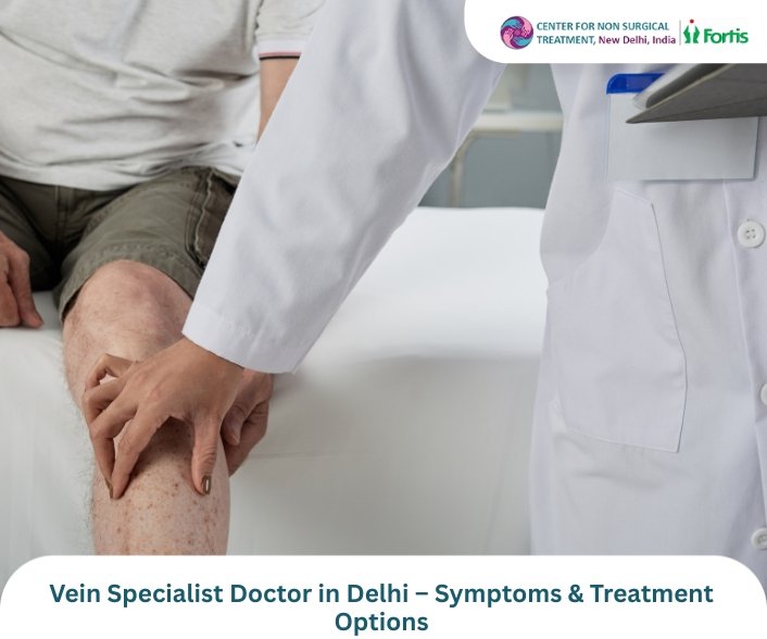 Vein Specialist Doctor in Delhi – Symptoms & Treatment Options